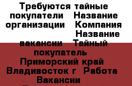 Требуются тайные покупатели › Название организации ­ Компания “MarketingKonsul“ › Название вакансии ­ Тайный покупатель - Приморский край, Владивосток г. Работа » Вакансии   . Приморский край,Владивосток г.